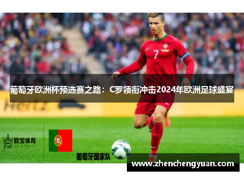 葡萄牙欧洲杯预选赛之路：C罗领衔冲击2024年欧洲足球盛宴