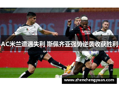 AC米兰遭遇失利 斯佩齐亚强势逆袭收获胜利