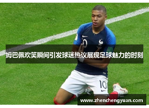 姆巴佩欢笑瞬间引发球迷热议展现足球魅力的时刻