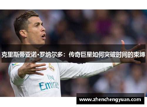 克里斯蒂亚诺·罗纳尔多：传奇巨星如何突破时间的束缚