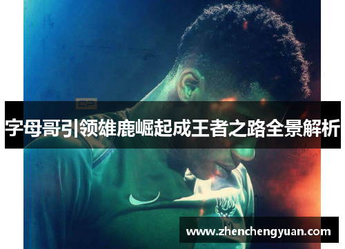 字母哥引领雄鹿崛起成王者之路全景解析