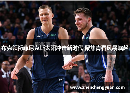 布克领衔菲尼克斯太阳冲击新时代 聚焦青春风暴崛起