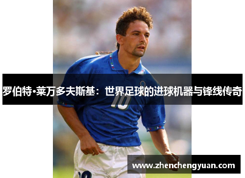 罗伯特·莱万多夫斯基：世界足球的进球机器与锋线传奇