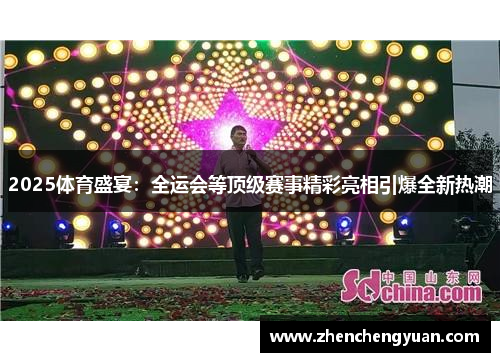 2025体育盛宴：全运会等顶级赛事精彩亮相引爆全新热潮