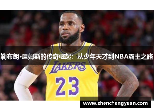 勒布朗·詹姆斯的传奇崛起：从少年天才到NBA霸主之路