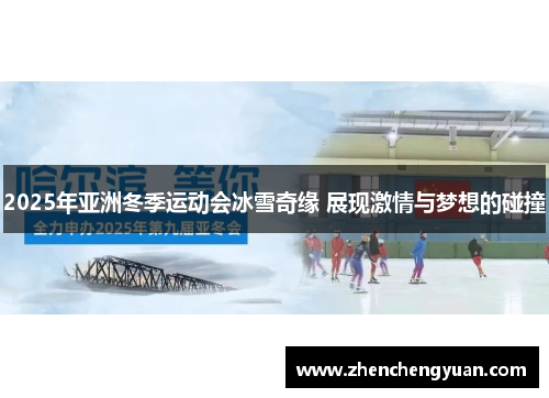 2025年亚洲冬季运动会冰雪奇缘 展现激情与梦想的碰撞