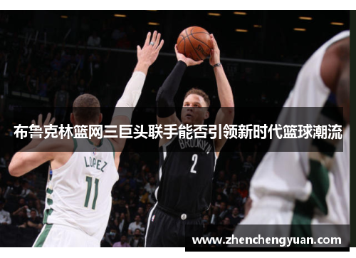 布鲁克林篮网三巨头联手能否引领新时代篮球潮流