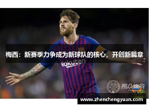 梅西：新赛季力争成为新球队的核心，开创新篇章