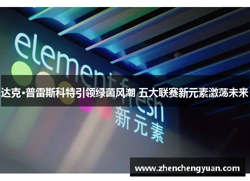 达克·普雷斯科特引领绿茵风潮 五大联赛新元素激荡未来