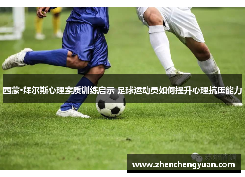西蒙·拜尔斯心理素质训练启示 足球运动员如何提升心理抗压能力