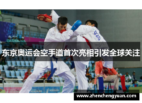 东京奥运会空手道首次亮相引发全球关注