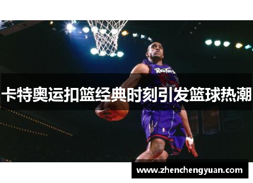 卡特奥运扣篮经典时刻引发篮球热潮